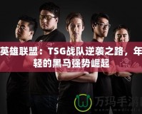 英雄聯(lián)盟：TSG戰(zhàn)隊逆襲之路，年輕的黑馬強(qiáng)勢崛起