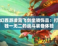 夢幻西游凌霄飛劍坐騎飾品：打造獨(dú)一無二的戰(zhàn)斗裝備體驗(yàn)