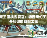 洛克王國楓雪夏宮：暢游奇幻王國，開啟你的冒險之旅