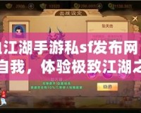 熱血江湖手游私sf發(fā)布網(wǎng)：挑戰(zhàn)自我，體驗(yàn)極致江湖之旅