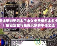 征途手游無限金子永久免費(fèi)版氪金多少？解密氪金與免費(fèi)玩家的平衡之道