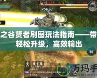 龍之谷賢者刷圖玩法指南——帶你輕松升級，高效輸出