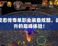 超級變態(tài)傳奇單職業(yè)裝備炫酷，戰(zhàn)力飆升的巔峰體驗！