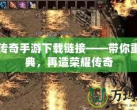 兄弟傳奇手游下載鏈接——帶你重溫經(jīng)典，再造榮耀傳奇