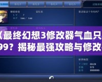《最終幻想3修改器氣血只有999？揭秘最強(qiáng)攻略與修改技巧！》