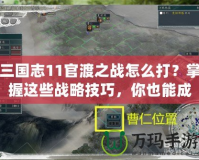 三國(guó)志11官渡之戰(zhàn)怎么打？掌握這些戰(zhàn)略技巧，你也能成就一番偉業(yè)！