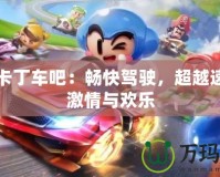 跑跑卡丁車吧：暢快駕駛，超越速度的激情與歡樂(lè)