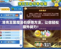洛克王國(guó)魔法石獲得方法，讓你輕松提升戰(zhàn)力！