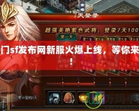 蜀門sf發(fā)布網(wǎng)新服火爆上線，等你來戰(zhàn)！