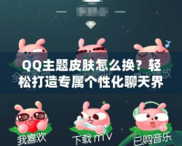 QQ主題皮膚怎么換？輕松打造專屬個(gè)性化聊天界面！