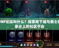 DNF論壇叫什么？探索地下城與勇士玩家必上的社區(qū)平臺(tái)
