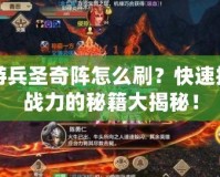 手游兵圣奇陣怎么刷？快速提高戰(zhàn)力的秘籍大揭秘！