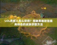LOL養(yǎng)蜂人怎么獲得？揭秘英雄聯(lián)盟最具特色的皮膚獲取方法