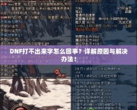 DNF打不出來字怎么回事？詳解原因與解決辦法！