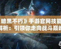 《暗黑不朽》手游官網技能全解析：引領你走向戰(zhàn)斗巔峰