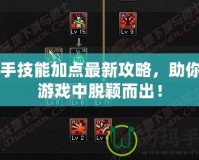 白手技能加點最新攻略，助你在游戲中脫穎而出！