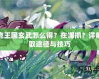洛克王國玄武怎么得？在哪抓？詳解獲取途徑與技巧