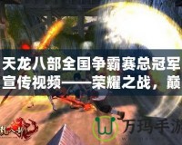 天龍八部全國(guó)爭(zhēng)霸賽總冠軍宣傳視頻——榮耀之戰(zhàn)，巔峰對(duì)決