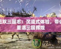 無(wú)雙三國(guó)志：沉浸式體驗(yàn)，帶你重溫三國(guó)輝煌