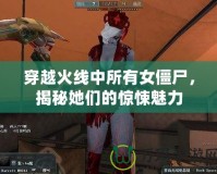 穿越火線中所有女僵尸，揭秘她們的驚悚魅力