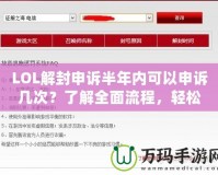 LOL解封申訴半年內(nèi)可以申訴幾次？了解全面流程，輕松解鎖賬號(hào)