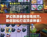 夢(mèng)幻西游裝備熔煉技巧，助你輕松打造頂級(jí)神裝！