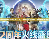 【CF手游0元刷永久槍】2021年最強(qiáng)福利攻略，輕松獲取極品武器