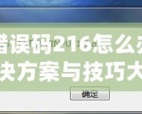 DNF錯誤碼216怎么辦？快速解決方案與技巧大揭秘！