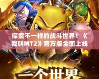 探索不一樣的戰(zhàn)斗世界！《我叫MT2》官方版全面上線，邀你一起重溫經(jīng)典！