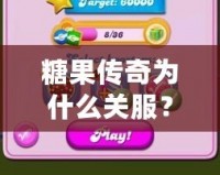 糖果傳奇為什么關服？背后的原因你可能不知道