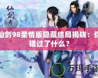 仙劍98柔情版隱藏結局揭曉：你錯過了什么？