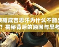 王者榮耀成吉思汗為什么不能出皮膚？揭秘背后的原因與思考
