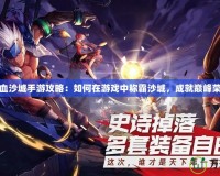 熱血沙城手游攻略：如何在游戲中稱霸沙城，成就巔峰榮耀