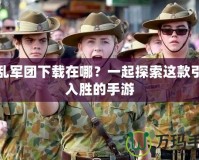 混亂軍團(tuán)下載在哪？一起探索這款引人入勝的手游