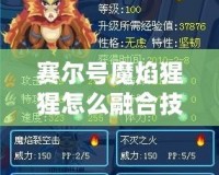 賽爾號魔焰猩猩怎么融合技能？全面解析與培養(yǎng)技巧！