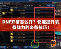 DNF開(kāi)槽怎么開(kāi)？快速提升裝備戰(zhàn)力的必備技巧！