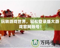 玩轉(zhuǎn)游戲世界，輕松登錄盛大游戲官網(wǎng)賬號(hào)！
