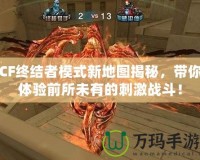 CF終結(jié)者模式新地圖揭秘，帶你體驗(yàn)前所未有的刺激戰(zhàn)斗！