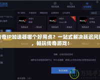 傳奇IP加速器哪個(gè)好用點(diǎn)？一站式解決延遲問題，暢玩?zhèn)髌嬗螒颍?></a></div>
                        <div   id=