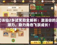 夢幻誅仙2鄉(xiāng)試獎勵全解析：激活你的游戲潛力，助力角色飛躍成長！
