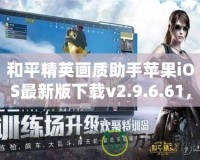 和平精英畫(huà)質(zhì)助手蘋(píng)果iOS最新版下載v2.9.6.61，讓游戲畫(huà)質(zhì)更高清！