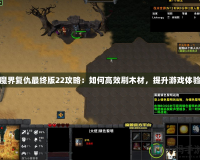 魔界復(fù)仇最終版22攻略：如何高效刷木材，提升游戲體驗(yàn)