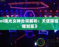 《Lol曙光女神臺(tái)詞解析：天使降臨，榮耀加冕》