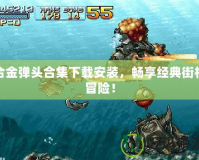 合金彈頭合集下載安裝，暢享經(jīng)典街機冒險！