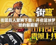 街籃巨人官網(wǎng)下載：開啟籃球夢(mèng)想的新篇章