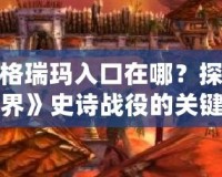 決戰(zhàn)奧格瑞瑪入口在哪？探秘《魔獸世界》史詩戰(zhàn)役的關(guān)鍵之地