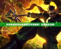 如何快速查找臺(tái)服魔獸世界英雄榜？全面解讀攻略！