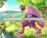 洛克王國懷特峰的寵物——奇幻世界中的冒險伙伴