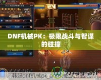 DNF機械PK：極限戰(zhàn)斗與智謀的碰撞