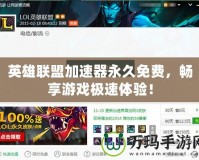 英雄聯(lián)盟加速器永久免費(fèi)，暢享游戲極速體驗(yàn)！